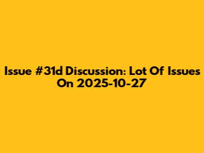 Issue #31d Discussion: Lot Of Issues On 2025-10-27