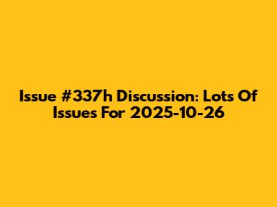 Issue #337h Discussion: Lots Of Issues For 2025-10-26