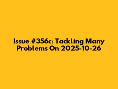 Issue #356c: Tackling Many Problems On 2025-10-26