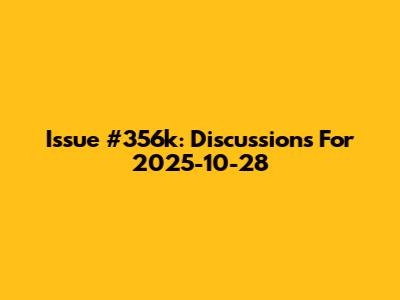 Issue #356k: Discussions For 2025-10-28