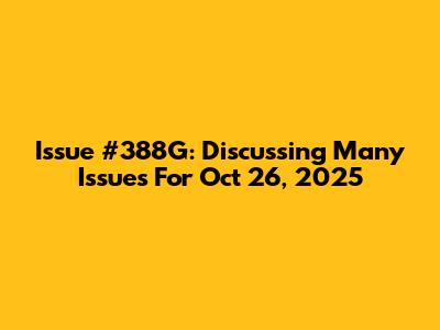 Issue #388G: Discussing Many Issues For Oct 26, 2025