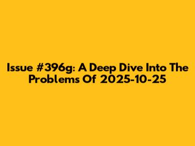 Issue #396g: A Deep Dive Into The Problems Of 2025-10-25
