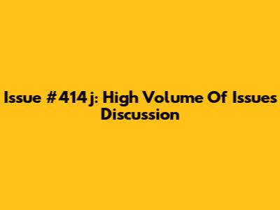 Issue #414j: High Volume Of Issues Discussion