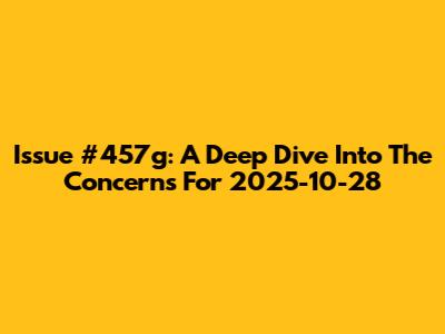 Issue #457g: A Deep Dive Into The Concerns For 2025-10-28