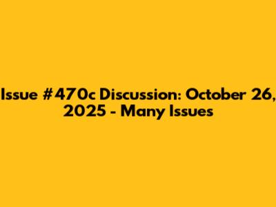 Issue #470c Discussion: October 26, 2025 - Many Issues