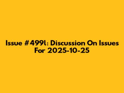Issue #499l: Discussion On Issues For 2025-10-25