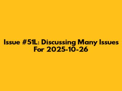 Issue #51L: Discussing Many Issues For 2025-10-26