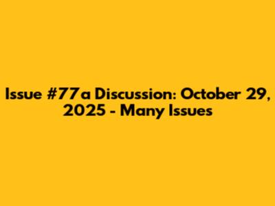 Issue #77a Discussion: October 29, 2025 - Many Issues