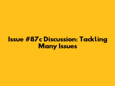 Issue #87c Discussion: Tackling Many Issues