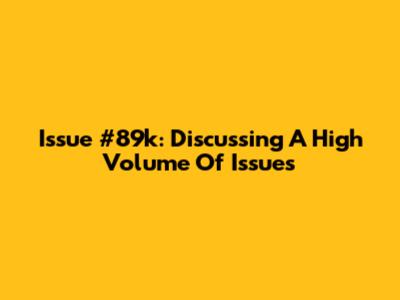 Issue #89k: Discussing A High Volume Of Issues