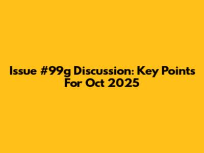 Issue #99g Discussion: Key Points For Oct 2025