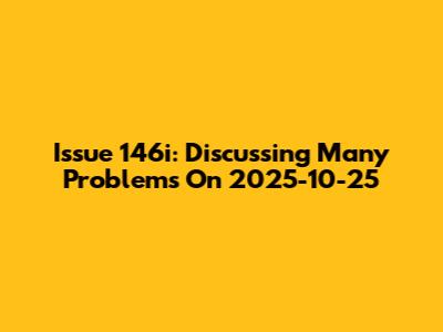Issue 146i: Discussing Many Problems On 2025-10-25