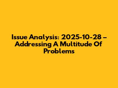 Issue Analysis: 2025-10-28 – Addressing A Multitude Of Problems