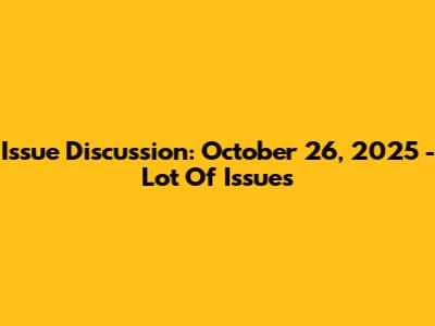 Issue Discussion: October 26, 2025 - Lot Of Issues