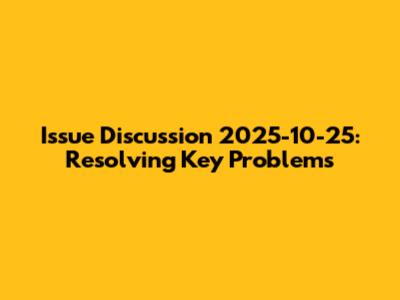 Issue Discussion 2025-10-25: Resolving Key Problems