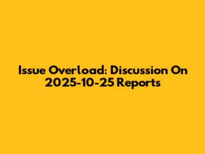 Issue Overload: Discussion On 2025-10-25 Reports