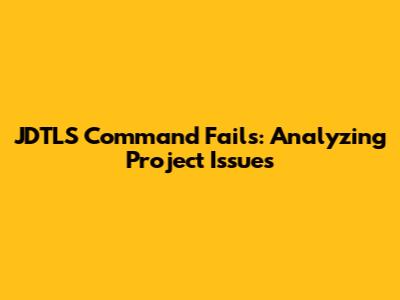 JDTLS Command Fails: Analyzing Project Issues