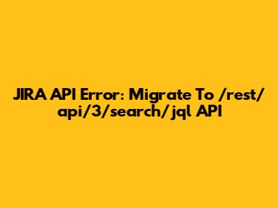 JIRA API Error: Migrate To /rest/api/3/search/jql API