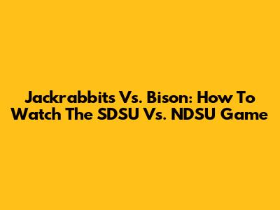 Jackrabbits Vs. Bison: How To Watch The SDSU Vs. NDSU Game