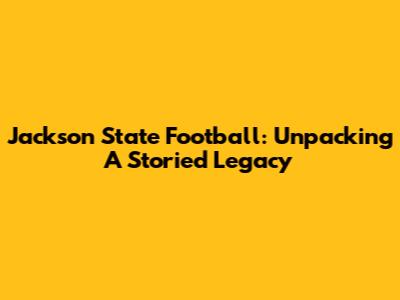 Jackson State Football: Unpacking A Storied Legacy