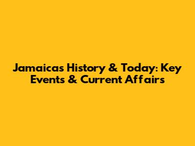 Jamaica's History & Today: Key Events & Current Affairs