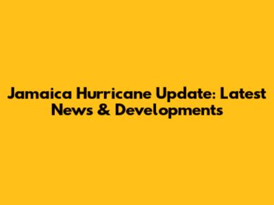 Jamaica Hurricane Update: Latest News & Developments