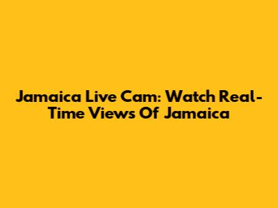 Jamaica Live Cam: Watch Real-Time Views Of Jamaica