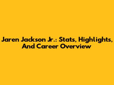 Jaren Jackson Jr.: Stats, Highlights, And Career Overview