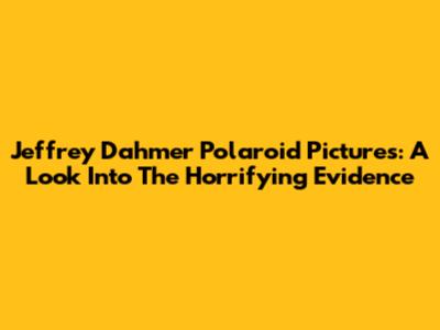 Jeffrey Dahmer Polaroid Pictures: A Look Into The Horrifying Evidence