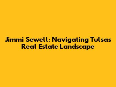 Jimmi Sewell: Navigating Tulsa's Real Estate Landscape