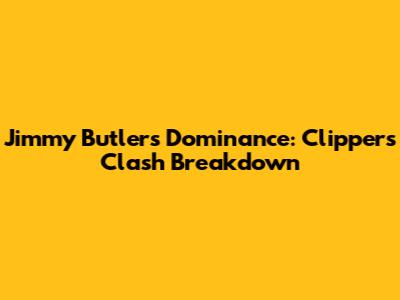 Jimmy Butler's Dominance: Clippers Clash Breakdown
