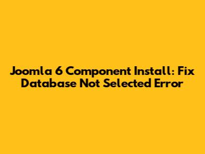 Joomla 6 Component Install: Fix Database Not Selected Error