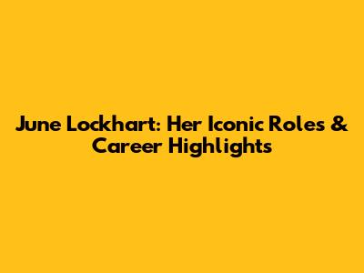 June Lockhart: Her Iconic Roles & Career Highlights
