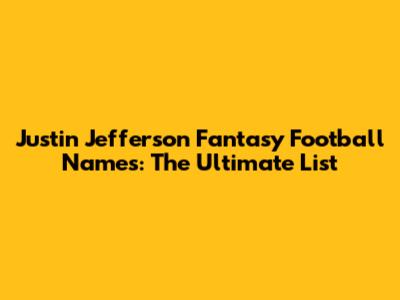 Justin Jefferson Fantasy Football Names: The Ultimate List