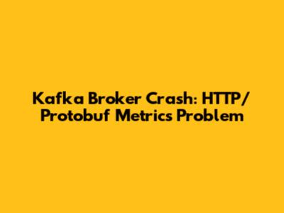 Kafka Broker Crash: HTTP/Protobuf Metrics Problem