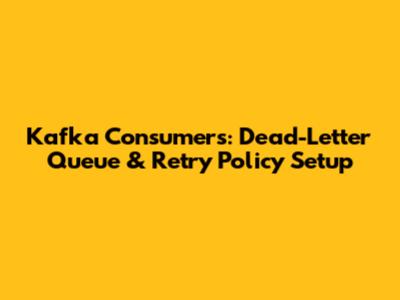 Kafka Consumers: Dead-Letter Queue & Retry Policy Setup