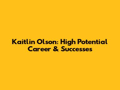 Kaitlin Olson: High Potential Career & Successes