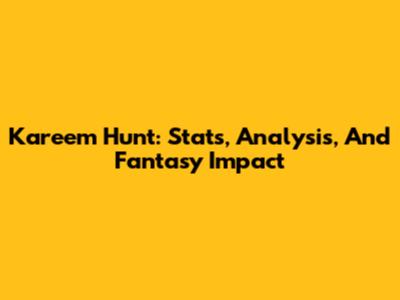 Kareem Hunt: Stats, Analysis, And Fantasy Impact