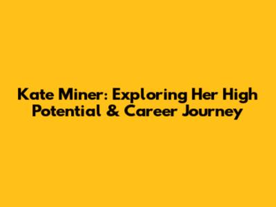 Kate Miner: Exploring Her High Potential & Career Journey