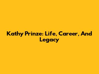 Kathy Prinze: Life, Career, And Legacy