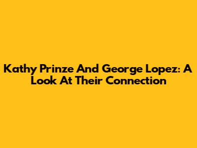 Kathy Prinze And George Lopez: A Look At Their Connection