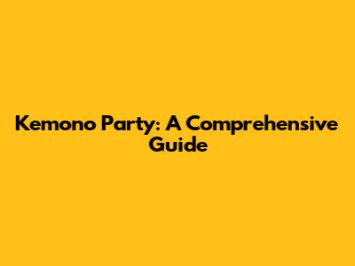 Kemono Party: A Comprehensive Guide