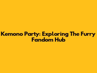 Kemono Party: Exploring The Furry Fandom Hub