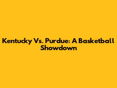 Kentucky Vs. Purdue: A Basketball Showdown
