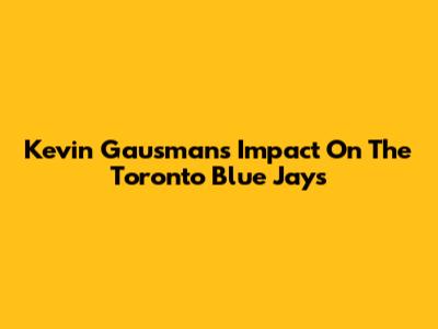 Kevin Gausman's Impact On The Toronto Blue Jays