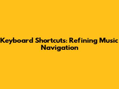 Keyboard Shortcuts: Refining Music Navigation