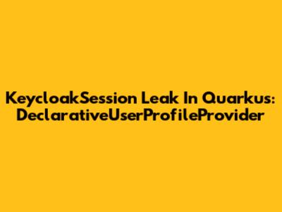 KeycloakSession Leak In Quarkus: DeclarativeUserProfileProvider