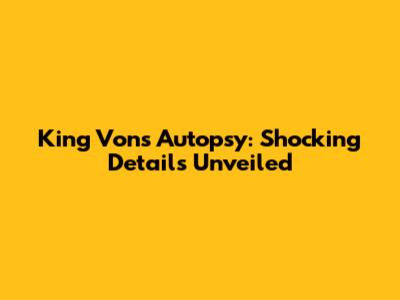 King Von's Autopsy: Shocking Details Unveiled