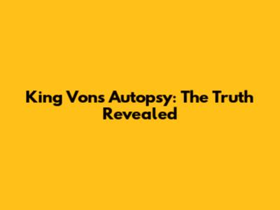 King Von's Autopsy: The Truth Revealed