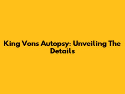 King Von's Autopsy: Unveiling The Details